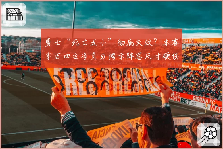 勇士“死亡五小”彻底失效？本赛季百回合净负分揭示阵容尺寸硬伤