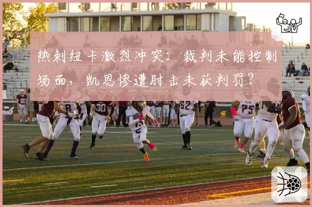 热刺纽卡激烈冲突:裁判未能控制场面,凯恩惨遭肘击未获判罚?