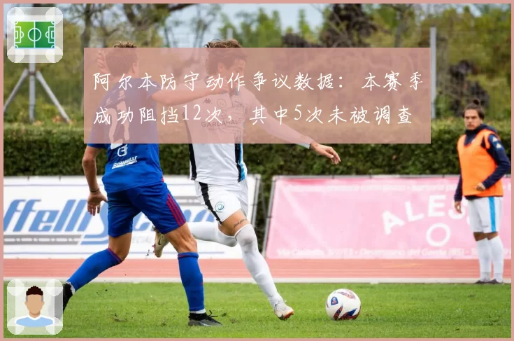 阿尔本防守动作争议数据：本赛季成功阻挡12次，其中5次未被调查