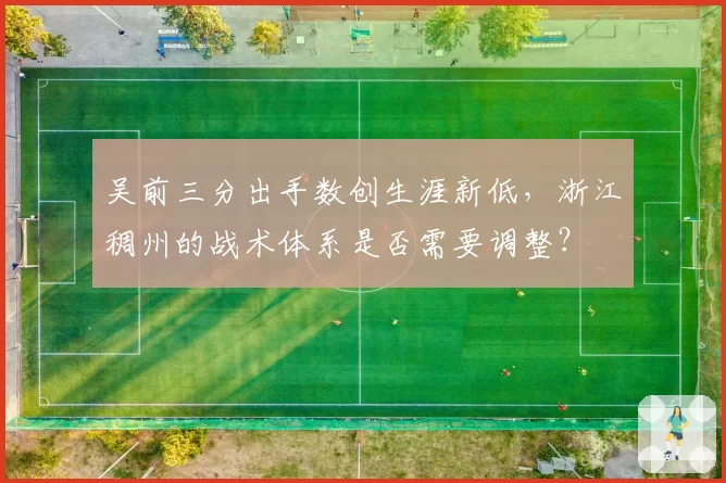 吴前三分出手数创生涯新低，浙江稠州的战术体系是否需要调整？