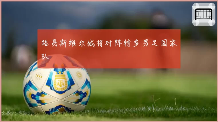 路易斯维尔城将对阵特多男足国家队