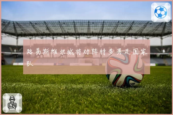 路易斯维尔城将对阵特多男足国家队