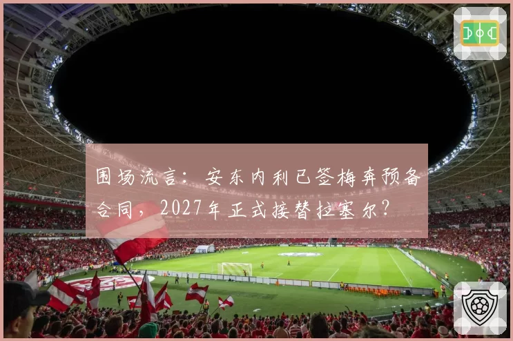 围场流言：安东内利已签梅奔预备合同，2027年正式接替拉塞尔？