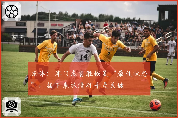 东体：津门虎首胜恢复“最佳状态”，接下来认清对手是关键