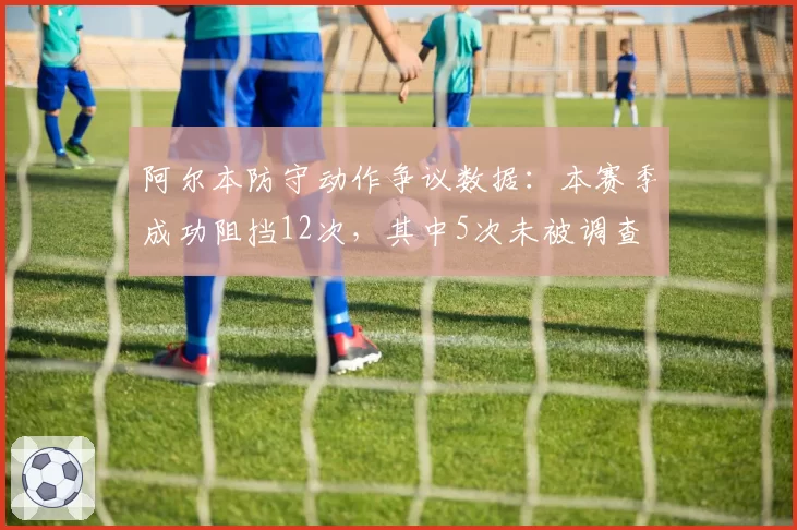阿尔本防守动作争议数据：本赛季成功阻挡12次，其中5次未被调查