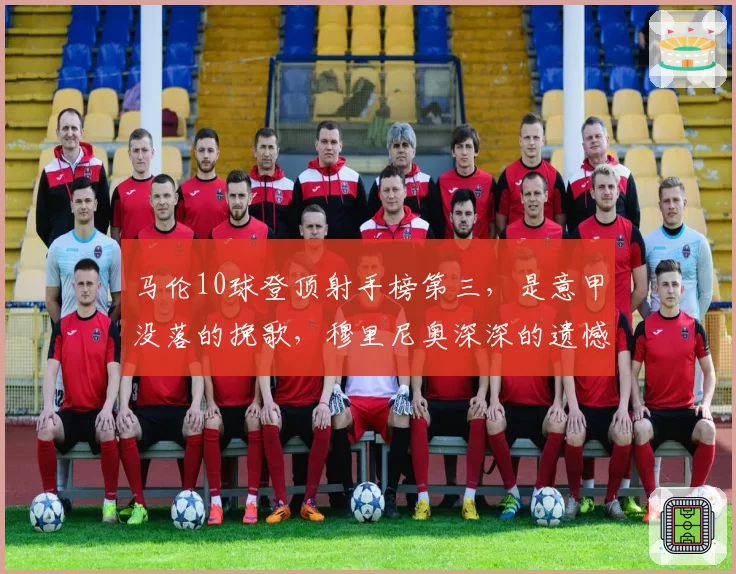 马伦10球登顶射手榜第三,是意甲没落的挽歌,穆里尼奥深深的遗憾