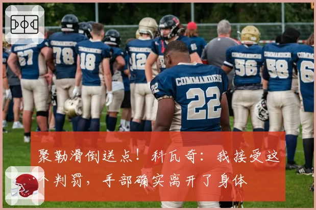 聚勒滑倒送点！科瓦奇：我接受这个判罚，手部确实离开了身体