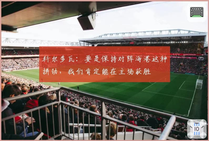 科尔多瓦:要是保持对阵海港这种拼劲,我们肯定能在主场获胜